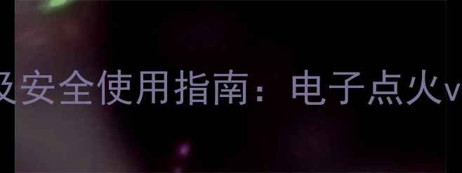 图片 壁挂炉点火方法及安全使用指南：电子点火vs传统打火机对比