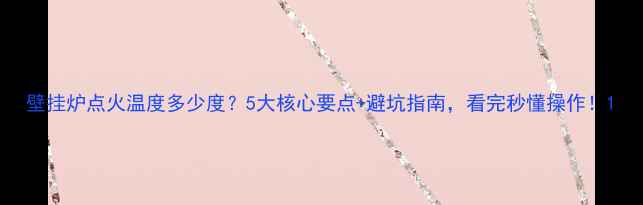 壁挂炉点火温度多少度5大核心要点避坑指南看完秒懂操作