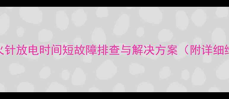 图片 壁挂炉点火针放电时间短故障排查与解决方案（附详细维修指南）