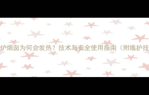 壁挂炉烟囱为何会发热技术与安全使用指南附维护技巧