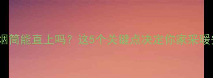图片 壁挂炉烟筒能直上吗？这5个关键点决定你家采暖安全！2