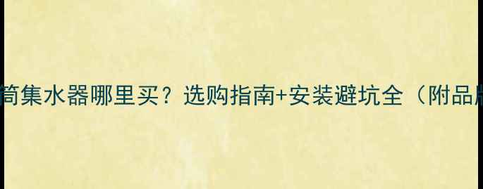 壁挂炉烟筒集水器哪里买选购指南安装避坑全附品牌推荐