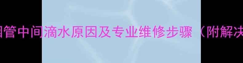 图片 壁挂炉烟管中间滴水原因及专业维修步骤（附解决方案）1