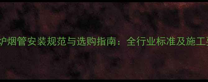 图片 壁挂炉烟管安装规范与选购指南：全行业标准及施工要点2