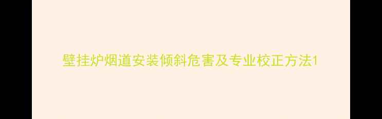 图片 壁挂炉烟道安装倾斜危害及专业校正方法1