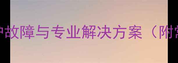 图片 壁挂炉烟道风压保护故障与专业解决方案（附常见问题排查指南）