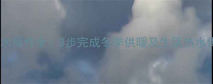 图片 壁挂炉烧水操作全：3步完成冬季供暖及生活热水供应指南1