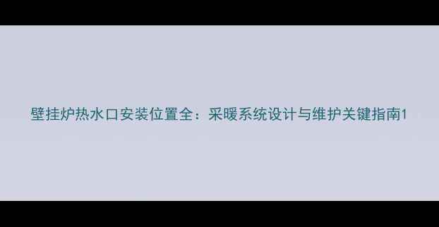 图片 壁挂炉热水口安装位置全：采暖系统设计与维护关键指南1