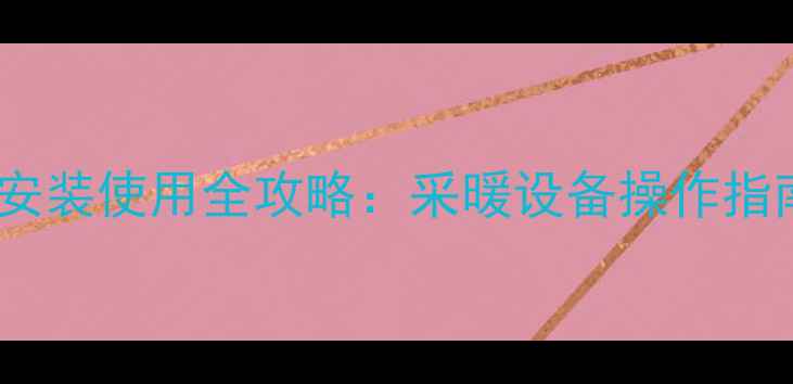 壁挂炉热水器安装使用全攻略采暖设备操作指南与维护技巧