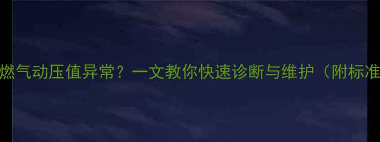 图片 壁挂炉燃气动压值异常？一文教你快速诊断与维护（附标准参数）