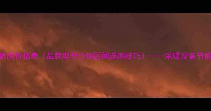 壁挂炉燃气比例阀价格表品牌型号价格区间选购技巧采暖设备节能升级必备指南
