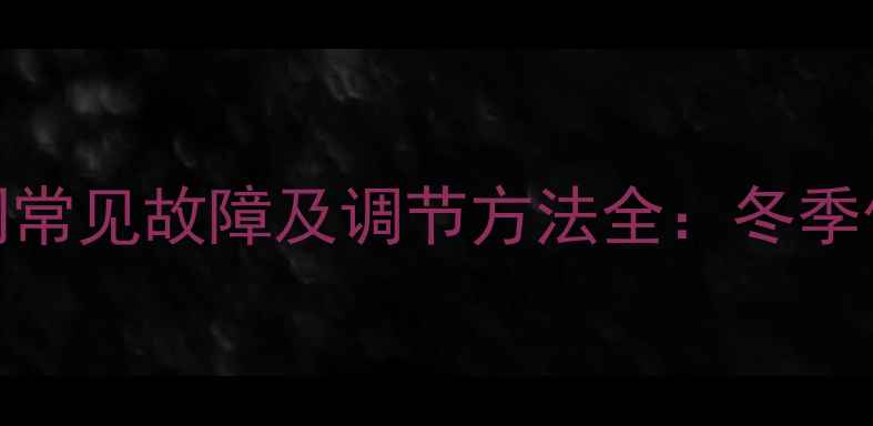 壁挂炉燃气比例阀常见故障及调节方法全冬季供暖不热怎么办