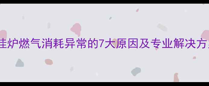 图片 壁挂炉燃气消耗异常的7大原因及专业解决方案1