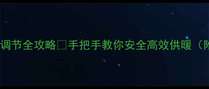 壁挂炉燃气阀调节全攻略手把手教你安全高效供暖附操作视频