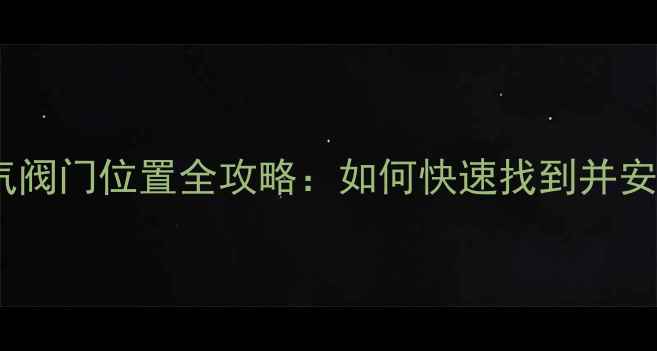 壁挂炉燃气阀门位置全攻略如何快速找到并安全操作
