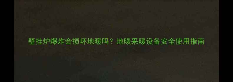 图片 壁挂炉爆炸会损坏地暖吗？地暖采暖设备安全使用指南