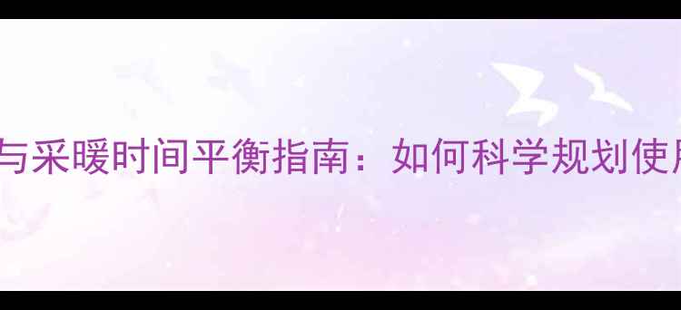 图片 壁挂炉生活热水与采暖时间平衡指南：如何科学规划使用时段提升能效2