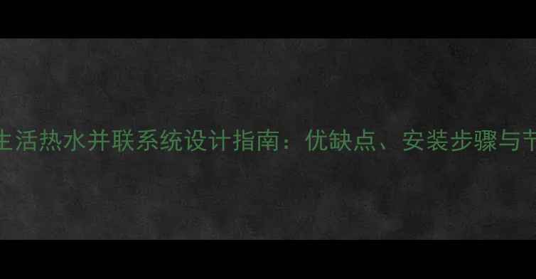 图片 壁挂炉生活热水并联系统设计指南：优缺点、安装步骤与节能方案