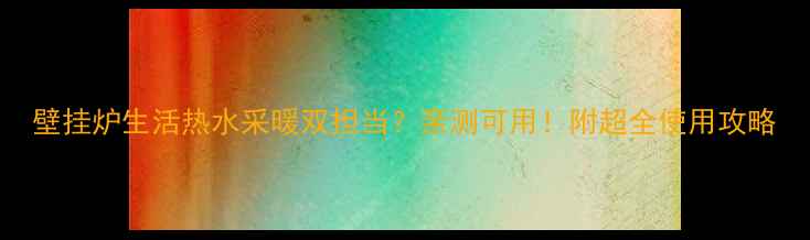 图片 壁挂炉生活热水采暖双担当？亲测可用！附超全使用攻略