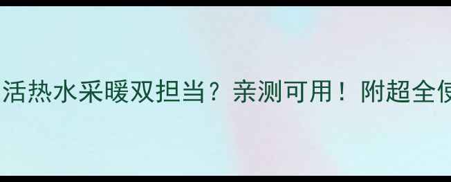 图片 壁挂炉生活热水采暖双担当？亲测可用！附超全使用攻略1