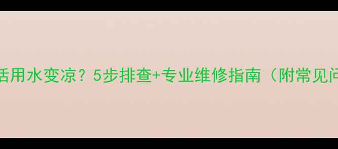 图片 壁挂炉生活用水变凉？5步排查+专业维修指南（附常见问题解答）