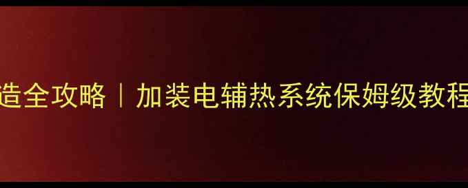 图片 壁挂炉电加热改造全攻略｜加装电辅热系统保姆级教程（附避坑指南）