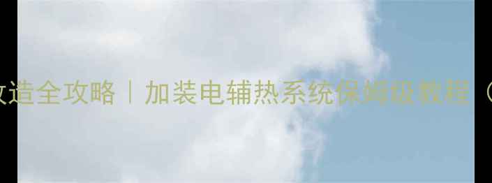 图片 壁挂炉电加热改造全攻略｜加装电辅热系统保姆级教程（附避坑指南）1