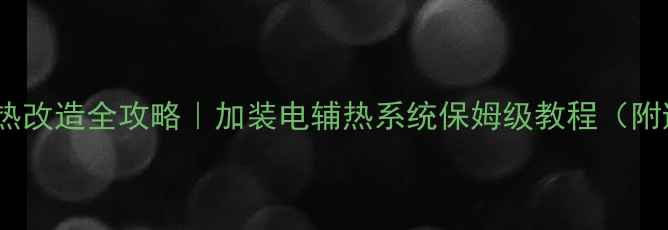 图片 壁挂炉电加热改造全攻略｜加装电辅热系统保姆级教程（附避坑指南）2