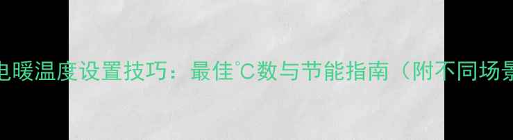 壁挂炉电暖温度设置技巧最佳数与节能指南附不同场景方案