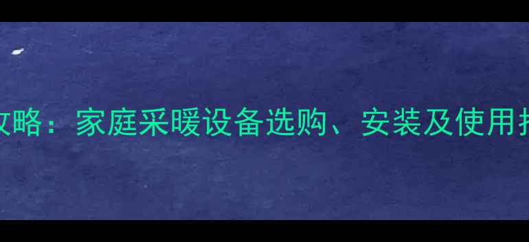 壁挂炉电热水器安装全攻略家庭采暖设备选购安装及使用指南附常见问题解答