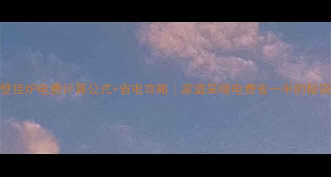 壁挂炉电费计算公式省电攻略家庭采暖电费省一半的秘诀