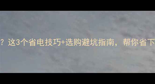 图片 壁挂炉电费高？这3个省电技巧+选购避坑指南，帮你省下一年取暖钱！