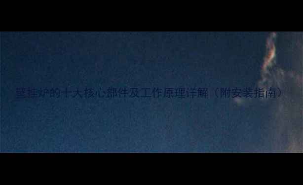 壁挂炉的十大核心部件及工作原理详解附安装指南