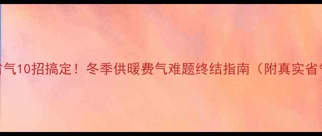 壁挂炉省气10招搞定冬季供暖费气难题终结指南附真实省气数据
