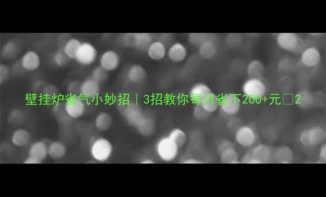 图片 壁挂炉省气小妙招｜3招教你每月省下200+元🔥2