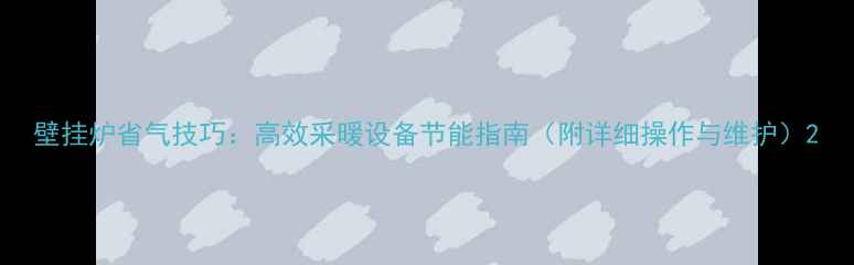 图片 壁挂炉省气技巧：高效采暖设备节能指南（附详细操作与维护）2