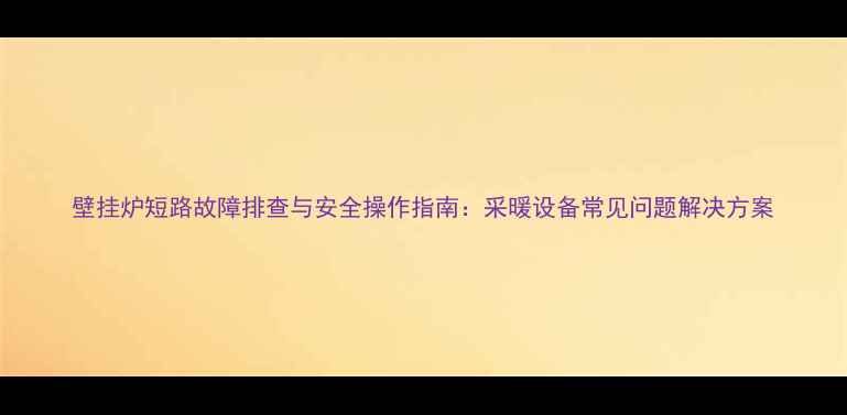 壁挂炉短路故障排查与安全操作指南采暖设备常见问题解决方案