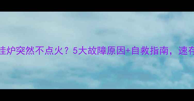 图片 壁挂炉突然不点火？5大故障原因+自救指南，速存！