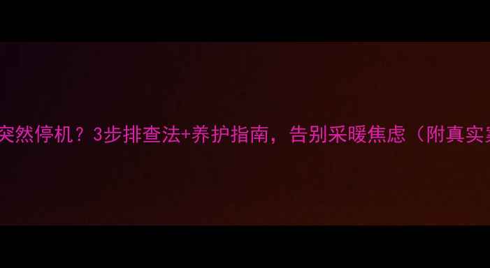 图片 壁挂炉突然停机？3步排查法+养护指南，告别采暖焦虑（附真实案例）1