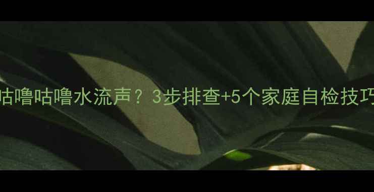 图片 壁挂炉突然发出咕噜咕噜水流声？3步排查+5个家庭自检技巧（附维修指南）