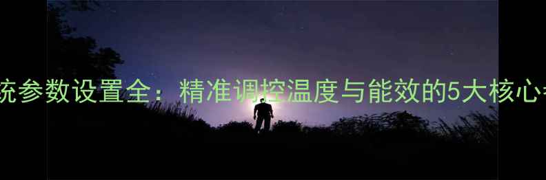 壁挂炉系统参数设置全精准调控温度与能效的5大核心参数指南