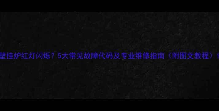 壁挂炉红灯闪烁5大常见故障代码及专业维修指南附图文教程