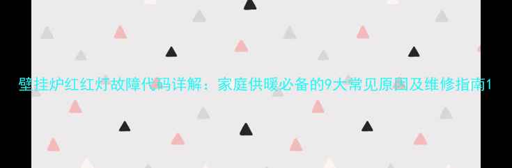 图片 壁挂炉红红灯故障代码详解：家庭供暖必备的9大常见原因及维修指南1