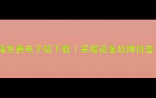 壁挂炉维修书籍免费电子版下载采暖设备故障排查与维护全指南
