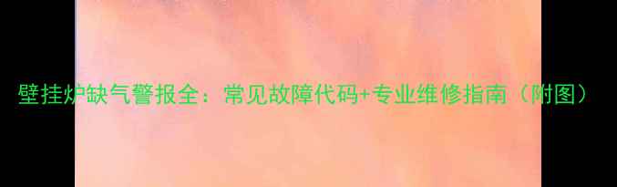 图片 壁挂炉缺气警报全：常见故障代码+专业维修指南（附图）