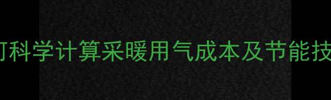 图片 壁挂炉耗气量全攻略：如何科学计算采暖用气成本及节能技巧（附公式与实测数据）2