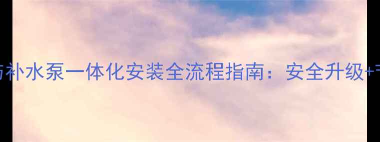 壁挂炉耦合罐与补水泵一体化安装全流程指南安全升级节能技巧大公开