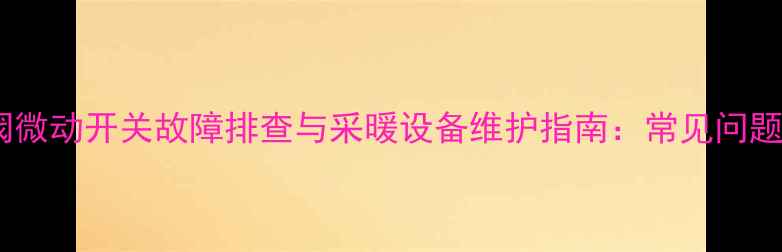 图片 壁挂炉联动阀微动开关故障排查与采暖设备维护指南：常见问题及解决方案1