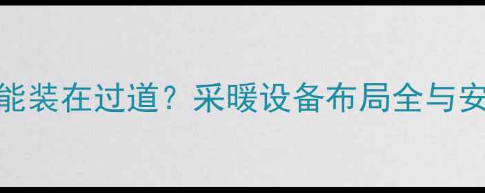 壁挂炉能不能装在过道采暖设备布局全与安全规范指南