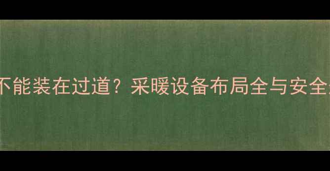 图片 壁挂炉能不能装在过道？采暖设备布局全与安全规范指南2